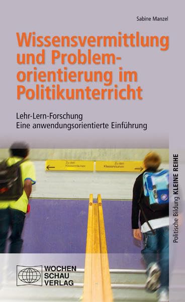 Wissensvermittlung und Problemorientierung im Politikunterricht: Lehr-Lern-Forschung. Eine anwendungsorientierte Einführung ((ALT) Politische Bildung. Kleine Reihe: Didaktik und Methodik) Politics & History
