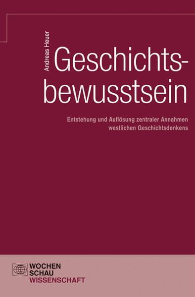 Geschichtsbewusstsein: Entstehung und Auflösung zentraler Annahmen westlichen Geschichtsdenkens Politics & History