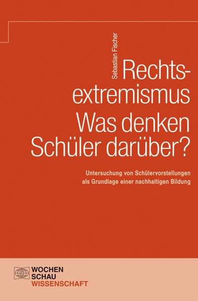 Rechtsextremismus – Was denken Schüler darüber?: Schülervorstellungen als Grundlage einer nachhaltigen Bildung (Wochenschau Wissenschaft) Law