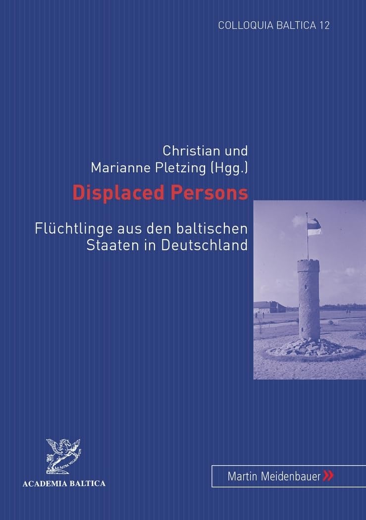 Displaced Persons: Flüchtlinge aus den baltischen Staaten in Deutschland (Colloquia Baltica / Beiträge zur Geschichte und Kultur des Ostseeraums, Band 12) German history