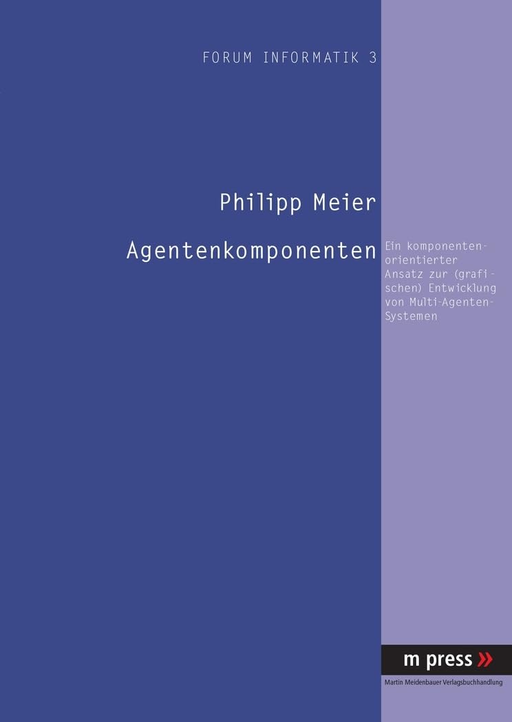 Agentenkomponenten. Ein komponenten-orientierter Ansatz zur (grafischen) Entwicklung von Multi-Agenten-Systemen: Ein komponenten-orientierter Ansatz ... Entwicklung von Multi-Agenten-Systemen. Diss. Computer Science