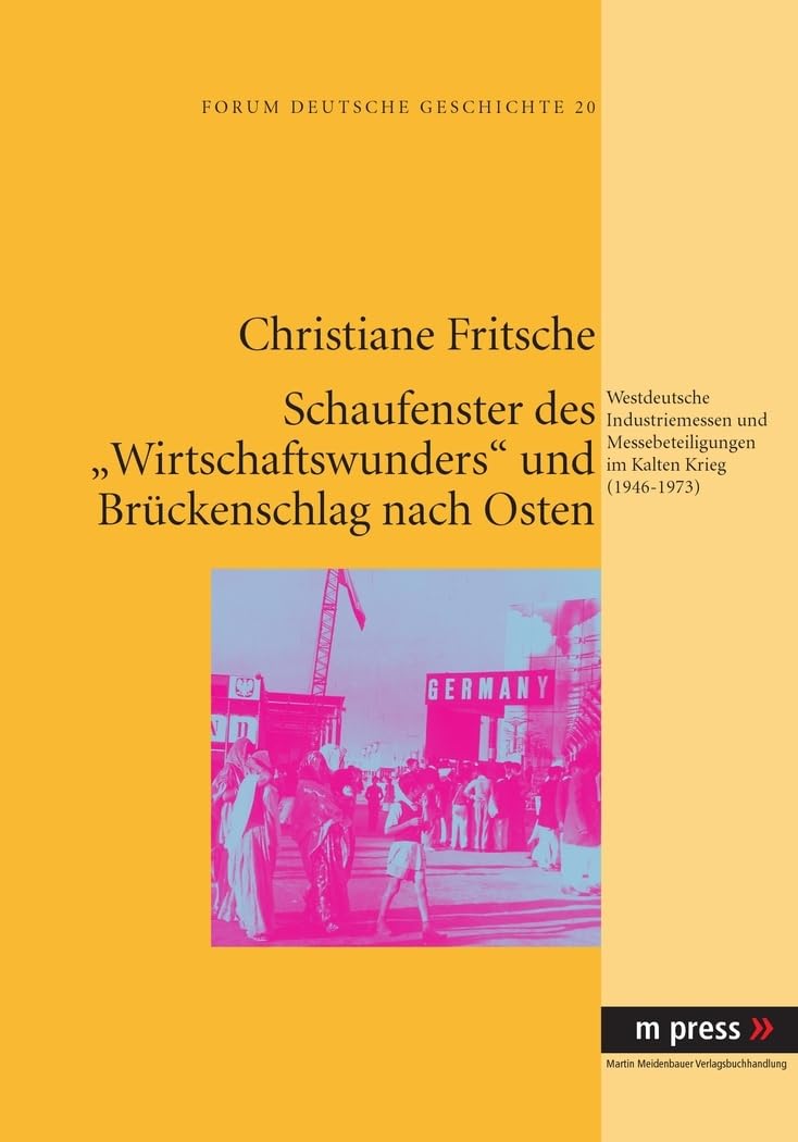 Schaufenster des "Wirtschaftswunders" und Brueckenschlag nach Osten: Westdeutsche Industriemessen und Messebeteiligungen im Kalten Krieg (1946-1973) Business, Finance & Career
