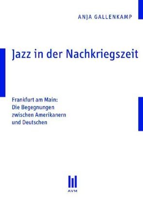 Jazz in der Nachkriegszeit: Frankfurt am Main: Die Begegnungen zwischen Amerikanern und Deutschen (Akademische Verlagsgemeinschaft München) German history