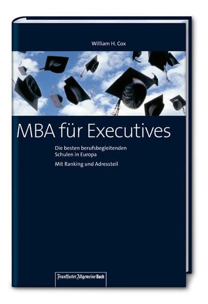 MBA für Executives: Die besten berufsbegleitenden Schulen Europas. Mit Ranking und Adressteil! General education