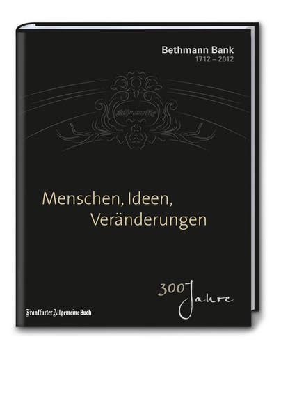 Menschen, Ideen, Veränderungen: 300 Jahre Bethmann Bank 1712-2012 Business, Finance & Career