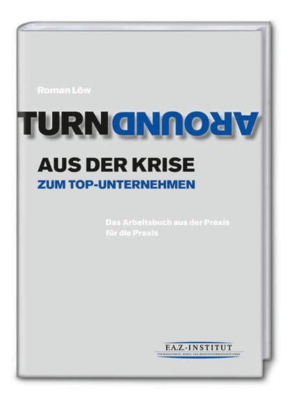 Turnaround: Aus der Krise zum Top-Unternehmen. Das Arbeitsbuch aus der Praxis für die Praxis Law