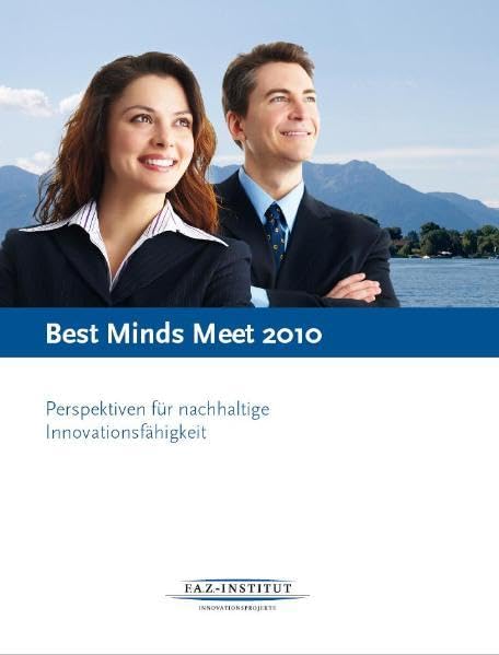 Best Minds Meet. Perspektiven für nachhaltige Innovationsfähigkeit: Perspektiven für nachhaltige Innovationsfähigkeit. Hrsg.: F.A.Z.-Institut, Innovationsprojekte und Bayern innovativ Law
