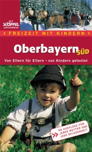 Freizeit mit Kindern Oberbayern Süd: Von Eltern für Eltern - von Kindern getestet: Von Eltern für Eltern - von Kindern getestet. 59 Ausflüge für jedes Wetter und jede Gelegenheit Hiking & Cycling Books