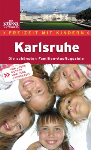 Freizeit mit Kindern - Karlsruhe: Die schönsten Familien-Ausflugsziele: Die schönsten Familien-Ausflugsziele. Für jedes Wetter und jede Jahreszeit Travel Guides