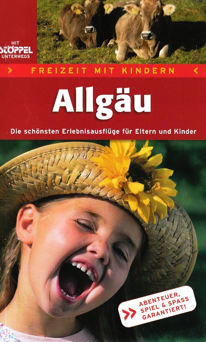Freizeit mit Kindern Allgäu - Die schönsten Erlebnisausflüge für Eltern und Kinder: Die schönsten Erlebnisausflüge für Eltern und Kinder. Abenteuer, Spiel & Spaß garantiert! Travel Guides
