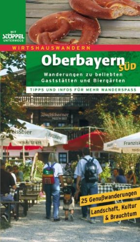 Oberbayern Süd - Wirtshauswandern: 25 Wanderungen zu über 50 beliebten Gaststätten und Biergärten: 26 Wanderungen zu 54 beliebten Gaststätten und ... Wandern & Einkehren, Landschaft & Kultur Travel Guides