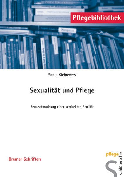 Sexualität und Pflege: Bewusstmachung einer verdeckten Realität (Pflegebibliothek - Bremer Schriften) Medicine