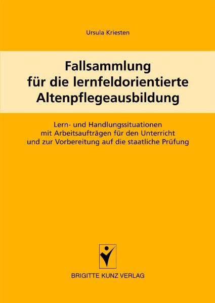 Fallsammlung für die lernfeldorientierte Altenpflegeausbildung: Lern- und Handlungssituationen mit Arbeitsaufträgen für den Unterricht und zur ... die staatliche Prüfung (Brigitte Kunz Verlag) Medicine