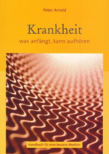 Krankheit - was anfängt, kann aufhören: Handbuch für eine bessere Medizin Medicine