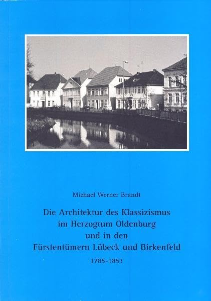 Die Architektur des Klassizismus im Herzogtum Oldenburg und in den Fürstentümern Lübeck und Birkenfeld Politics & History