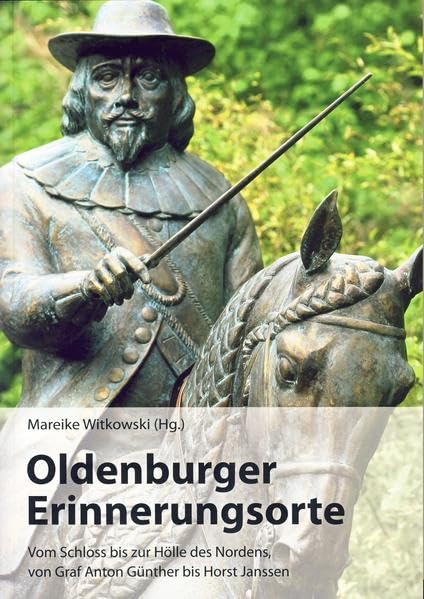 Oldenburger Erinnerungsorte: Vom Schloss bis zur Hölle des Nordens, von Graf Anton Günther bis Horst Janssen Politics & History