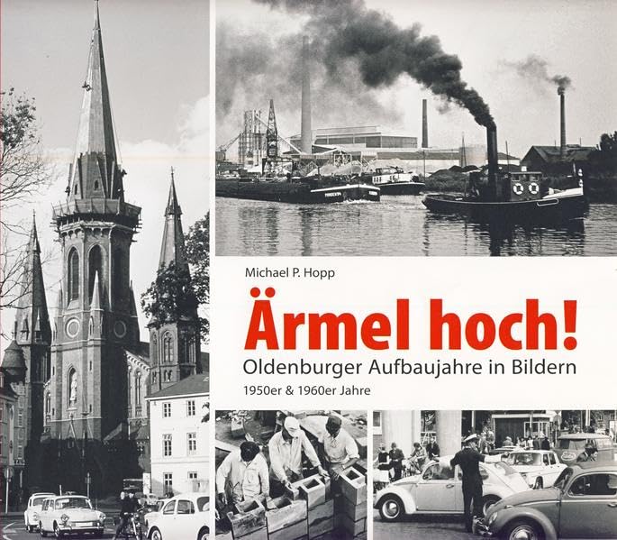 Ärmel hoch!: Oldenburger Aufbaujahre in Bildern. 1950er und 1960er Jahre: Oldenburger Aufbaujahre in Bildern. 1950er & 1960er Jahre Politics & History