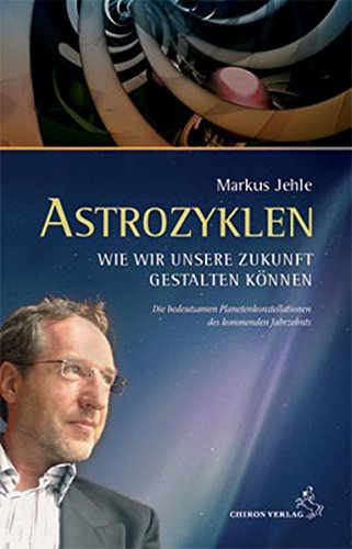 Astrozyklen - Wie wir unsere Zukunft gestalten können: Die bedeutsamen Planetenkonstellationen des kommenden Jahrzehnts: Die bedeutsamen Konstellationen des kommenden Jahrzehnts Religion & Esotericism