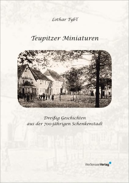 Teupitzer Miniaturen: Dreißig Geschichten aus der 700-jährigen Schenkenstadt Politics & History