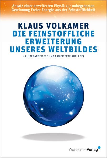 Die feinstoffliche Erweiterung unseres Weltbildes: Ansatz einer erweiterten Physik zur unbegrenzten Gewinnung Freier Energie aus der Feinstofflichkeit Natural Sciences