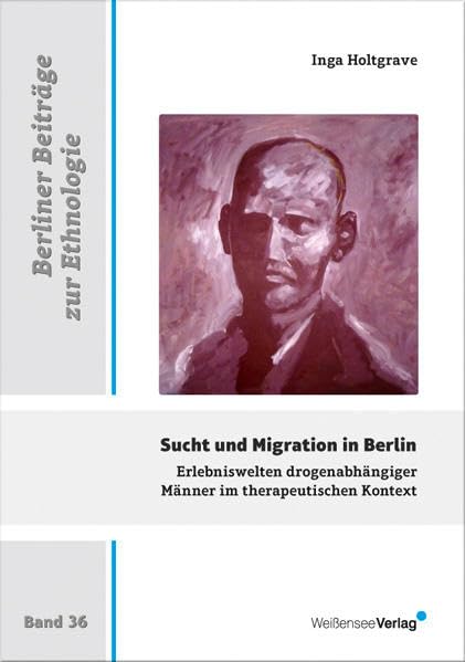 Sucht und Migration in Berlin: Erlebniswelten drogenabhängiger Männer im therapeutischen Kontext (Berliner Beiträge zur Ethnologie) Law