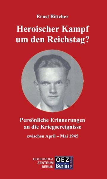 Heroischer Kampf um den Reichstag? Persönliche Erinnerungen an die Kriegsereignisse zwischen April Mai 1945 Books