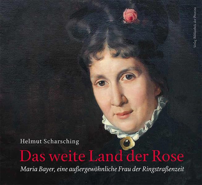 Das weite Land der Rose: Maria Bayer, eine außergewöhnliche Frau der Ringstraßenzeit Politics & History