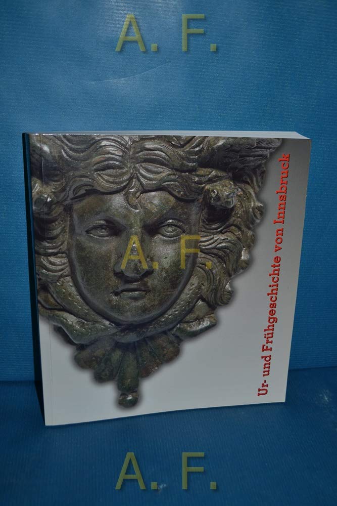 Ur- und Frühgeschichte von Innsbruck: Katalog zur Ausstellung im Tiroler Landesmuseum Ferdinandeum 25. Jänner - 22. April 2007 Film, Art & Culture