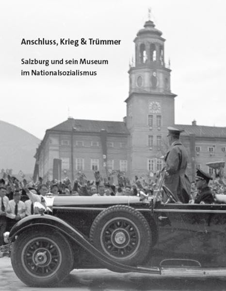 Anschluss, Krieg & Trümmer: Salzburg und sein Museum im Nationalsozialismus (Jahresschrift des Salzburg Museum: Bd. 55) German history