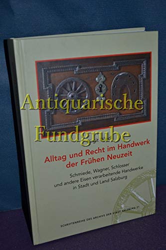 Alltag und Recht im Handwerk der Frühen Neuzeit: Schmiede, Wagner, Schlosser und andere Eisen verarbeitende Handwerke in Stadt und Land Salzburg (Schriftenreihe des Archivs der Stadt Salzburg) Politics & History