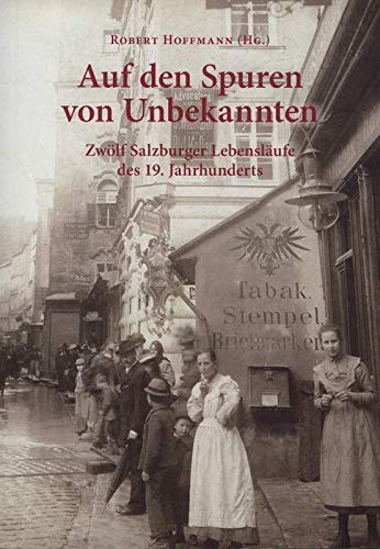 Auf den Spuren von Unbekannten: Zwölf Salzburger Lebensläufe des 19. Jahrhunderts (Schriftenreihe des Archivs der Stadt Salzburg) Politics & Society Books