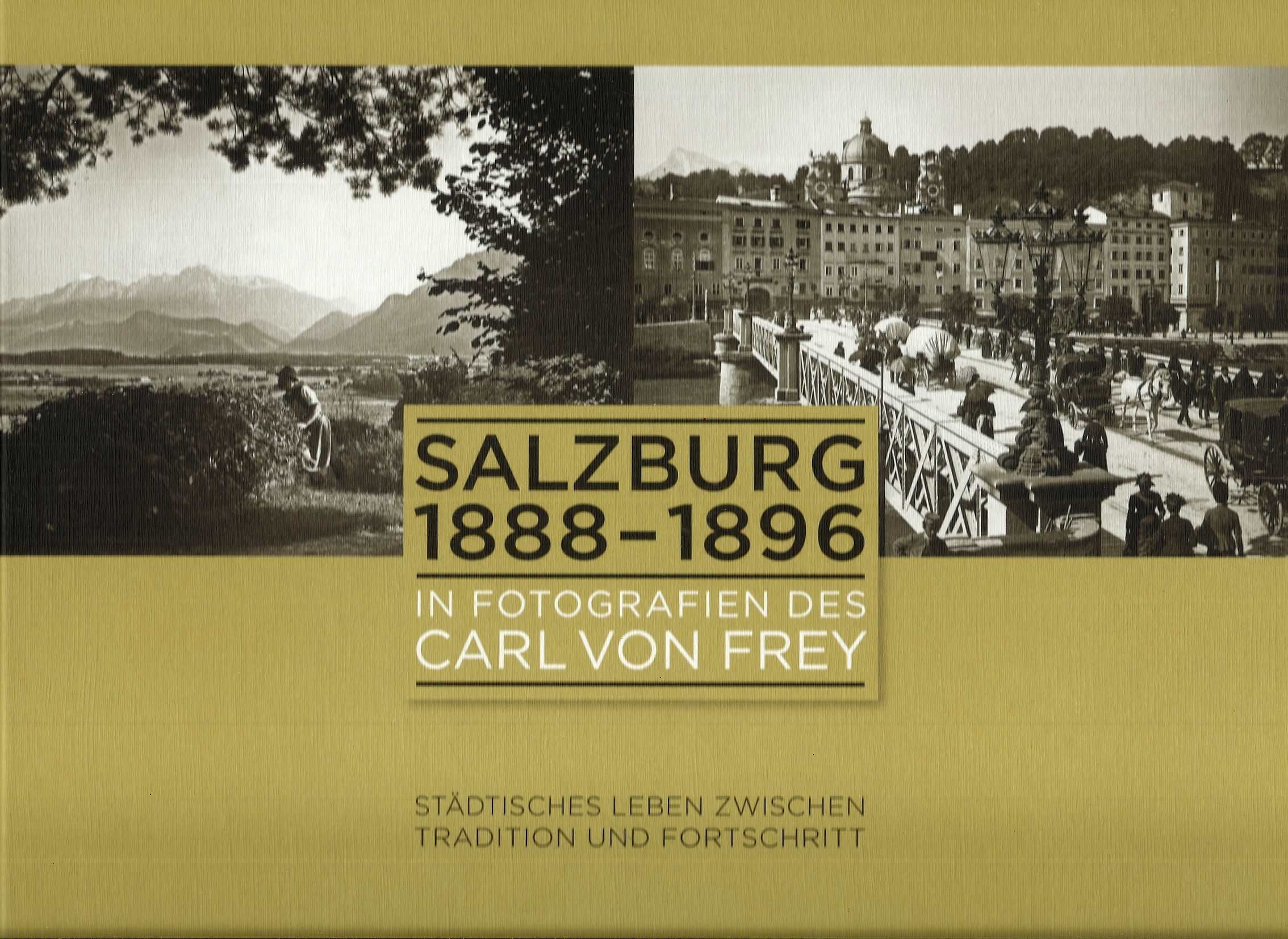 Salzburg 1888-1896 in Fotografien des Carl von Frey: Städtisches Leben zwischen Tradition und Fortschritt (Schriftenreihe des Archivs der Stadt Salzburg) Photography