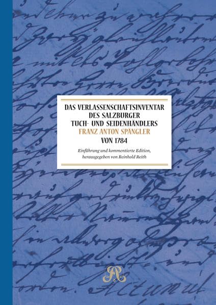Das Verlassenschaftsinventar des Salzburger Tuch- und Seidenhändlers Franz Anton Spängler von 1784: Einführung und kommentierte Edition (Schriftenreihe des Archivs der Stadt Salzburg) Natural Sciences