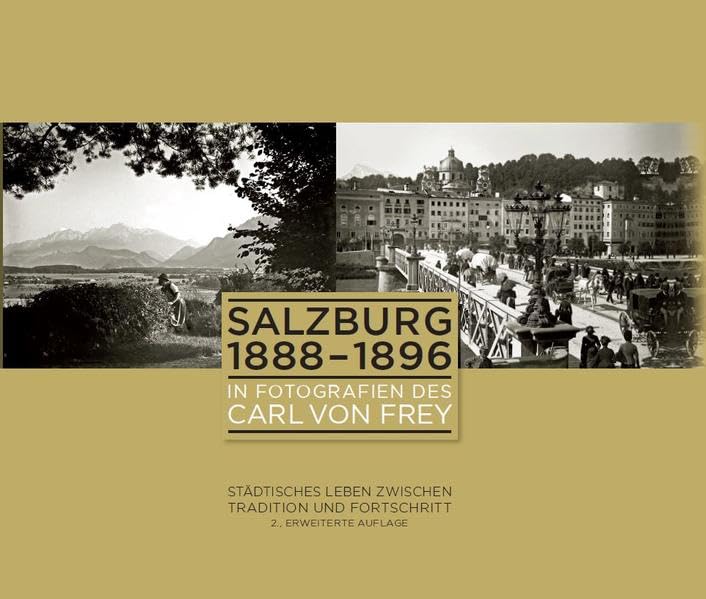 Salzburg 1888-1896 in Fotografien des Carl von Frey: Städtisches Leben zwischen Tradition und Fortschritt (Schriftenreihe des Archivs der Stadt Salzburg) Natural Sciences