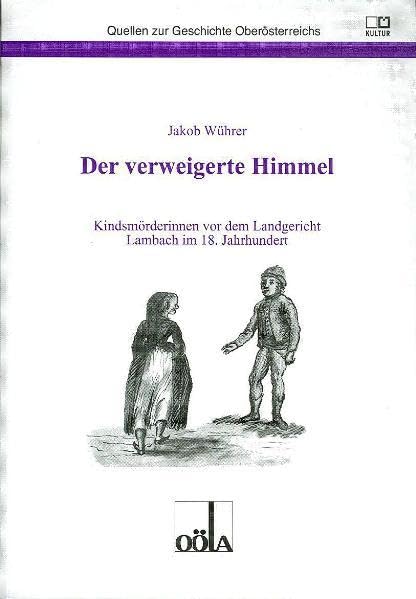 Der verweigerte Himmel: Kindsmörderinnen vor dem Landgericht Lambach im 18. Jahrhundert (Quellen zur Geschichte Oberösterreichs) Politics & History