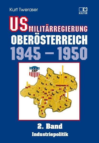 US-Militärregierung Oberösterreich / US-Militärregierung Oberösterreich 1945 - 1950, Band 2: Amerikanische Industriepolitk in Oberösterreich am Beispiel VOEST und Steyr-Daimler-Puch Politics & History