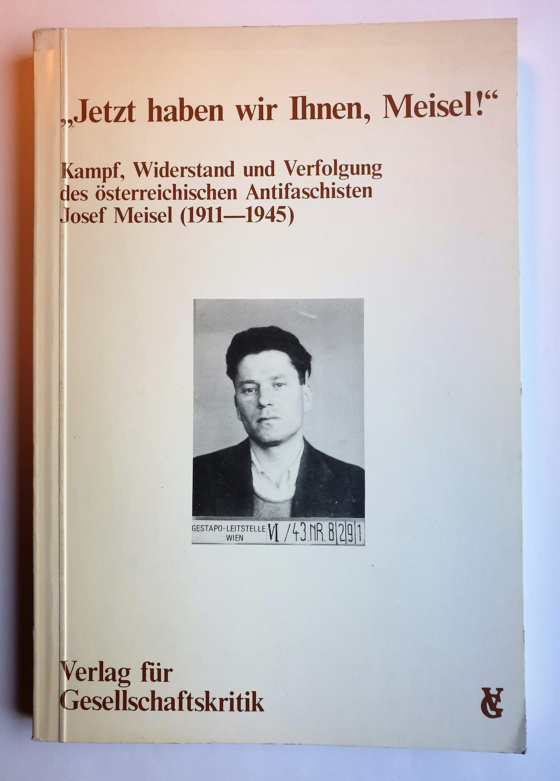 Jetzt haben wir Ihnen, Meisel!. Kampf, Widerstand und Verfolgung des österreichischen Antifaschisten Josef Meisel (1911-1945) Books