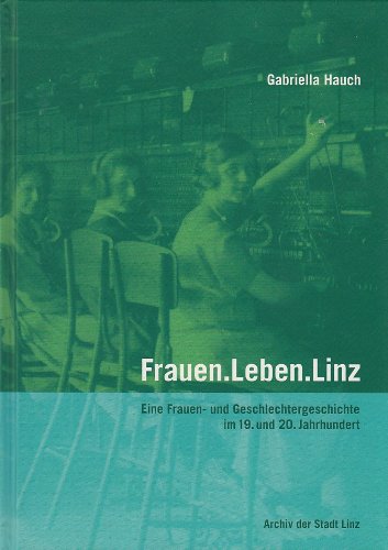 Frauen.Leben.Linz: Eine Frauen- und Geschlechtergeschichte im 19. und 20. Jahrhundert (Historisches Jahrbuch der Stadt Linz) Politics & History