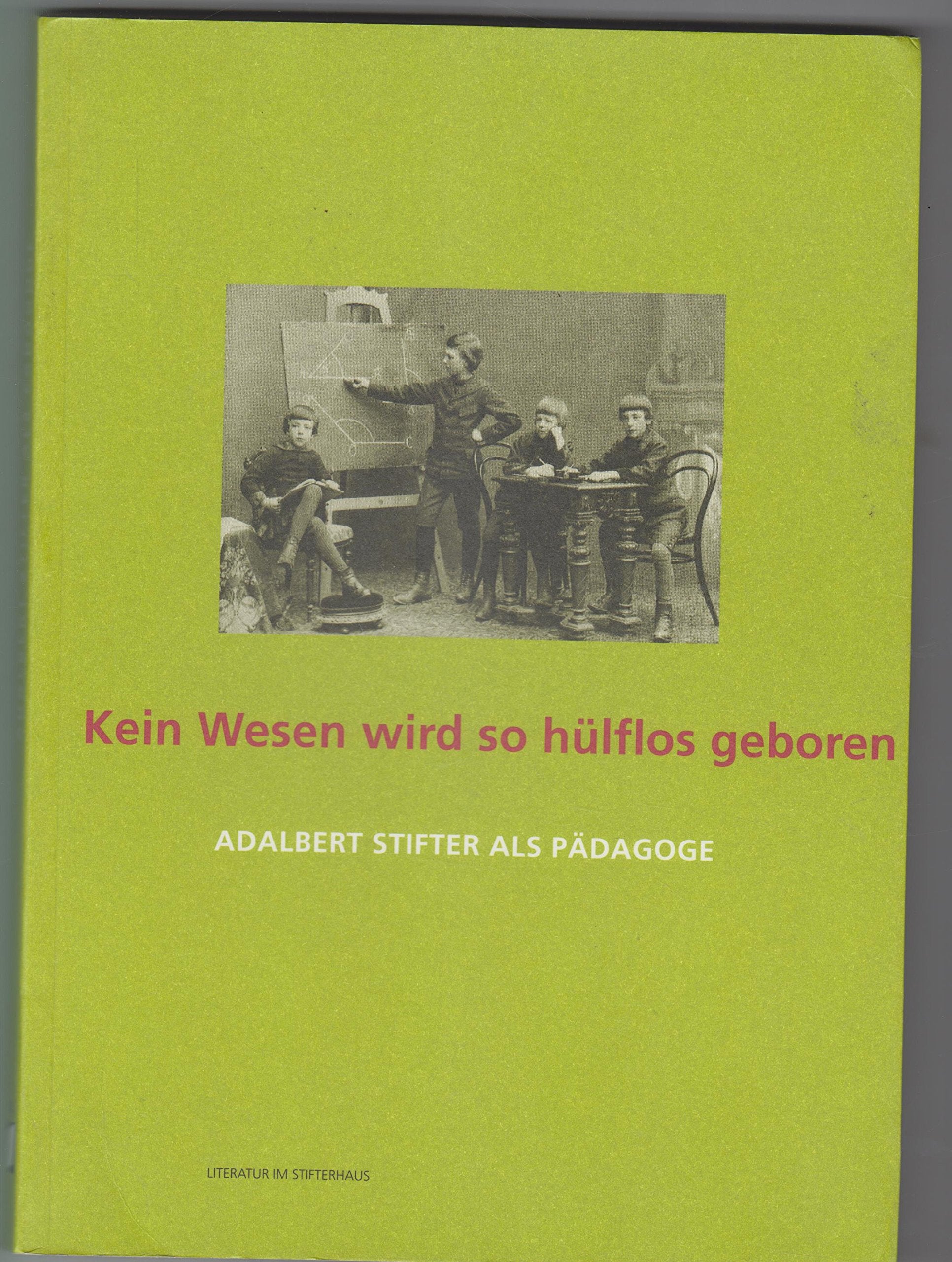 Kein Wesen wird so hülflos geboren als der Mensch: Adalbert Stifter als Pädagoge Art & Literature