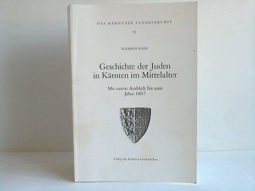 Geschichte der Juden in Kärnten im Mittelalter: Mit einem Ausblick bis zum Jahre 1867 (Das Kärntner Landesarchiv) Politics & History