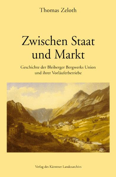 Zwischen Staat und Markt: Geschichte der Bleiberger Bergwerks Union und ihrer Vorläuferbetriebe (Das Kärntner Landesarchiv) Business, Finance & Career