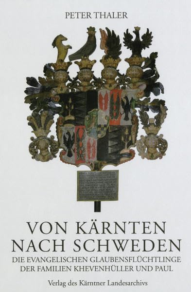 Von Kärnten nach Schweden: Die evangelischen Glaubensflüchtlinge der Familien Khevenhüller und Paul (Das Kärntner Landesarchiv) Politics & History