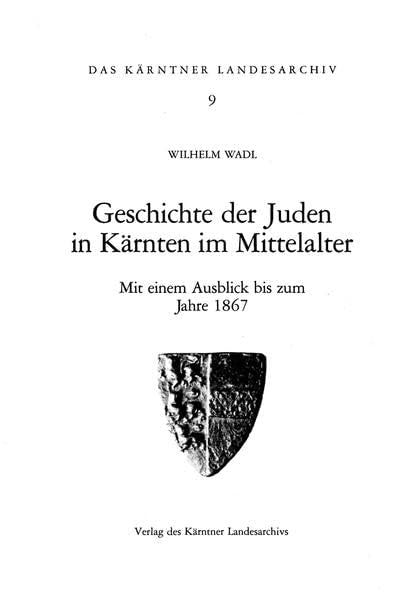 Geschichte der Juden in Kärnten im Mittelalter: Mit einem Ausblick bis zum Jahre 1867 (Das Kärntner Landesarchiv) Politics & History