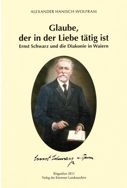 Glaube, der in der Liebe tätig ist: Ernst Schwarz und die Diakonie in Waiern (Das Kärntner Landesarchiv) Politics & History