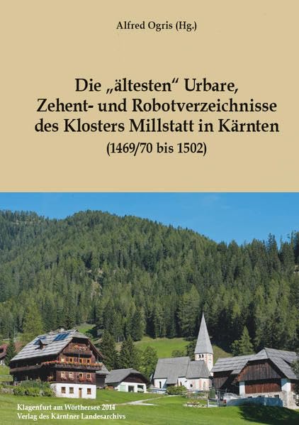 Die „ältesten" Urbare, Zehent- und Robotverzeichnisse des Klosters Millstatt in Kärnten: (1469/70 bis 1502) (Das Kärntner Landesarchiv) Politics & History