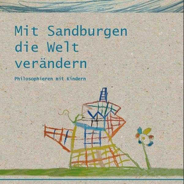 Mit Sandburgen die Welt verändern: Philosophieren mit Kindern Books