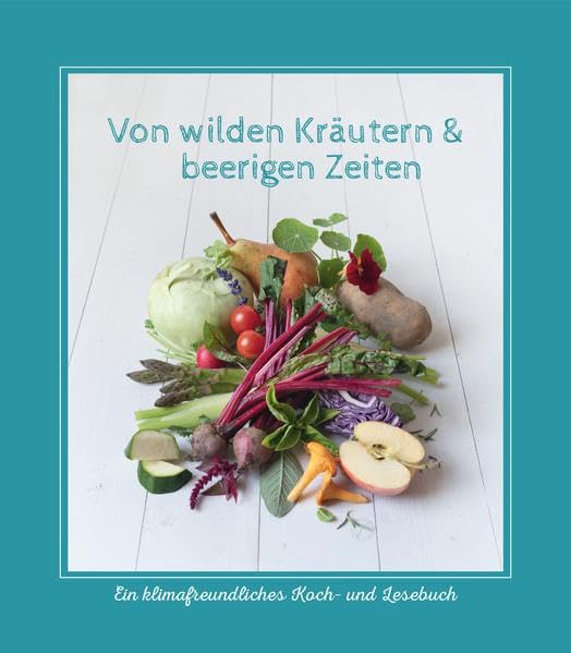 Von wilden Kräutern & beerigen Zeiten: Ein klimafreundliches Koch- und Lesebuch Cooking & Enjoying