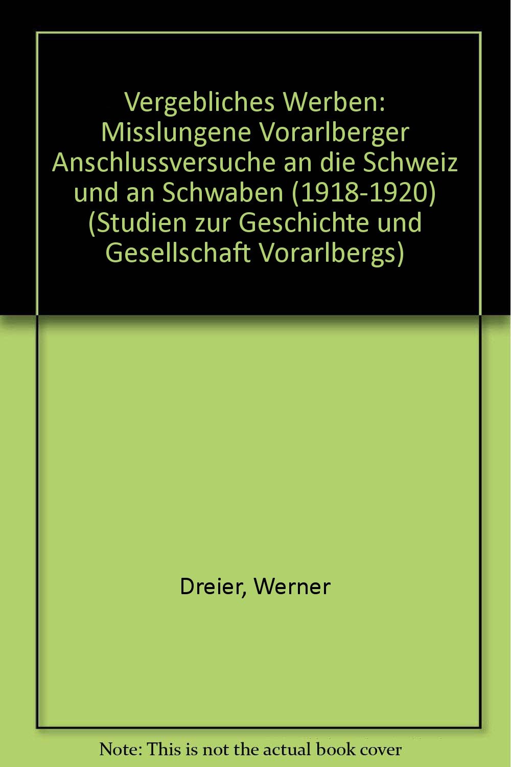 Vergebliches Werben: Misslungene Vorarlberger Anschlussversuche an die Schweiz und an Schwaben (1918-1920) (Studien zur Geschichte und Gesellschaft Vorarlbergs) Books