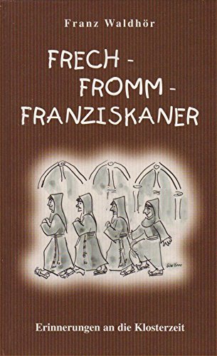 Frech - Fromm - Franziskaner. Erinnerungen an die Klosterzeit Books