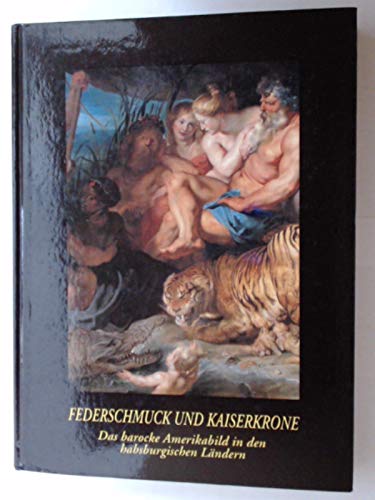 Federschmuck Und Kaiserkrone: Das Barocke Amerikabild in Den Habsburgischen Landern 10. Mai-13. September 1992, Schlosshof Im Marchfeld Books